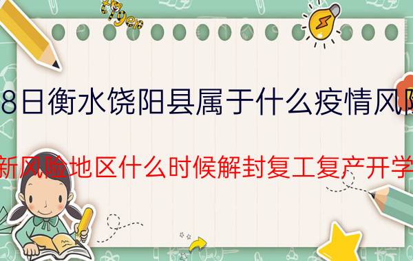 7月18日衡水饶阳县属于什么疫情风险等级 最新风险地区什么时候解封复工复产开学的